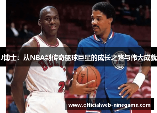 J博士：从NBA到传奇篮球巨星的成长之路与伟大成就