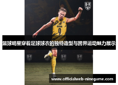 篮球明星穿着足球球衣的独特造型与跨界运动魅力展示