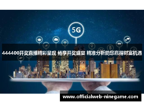 444400开奖直播精彩呈现 畅享开奖盛宴 精准分析助您赢得财富机遇
