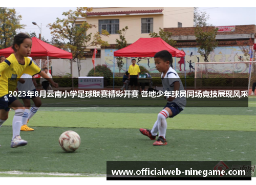 2023年8月云南小学足球联赛精彩开赛 各地少年球员同场竞技展现风采