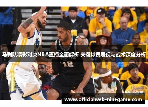 马刺队精彩对决NBA直播全面解析 关键球员表现与战术深度分析